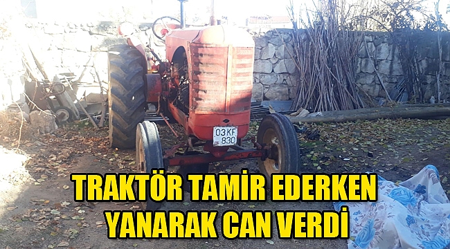 TRAKTÖR TAMİR EDERKEN YANARAK CAN VERDİ