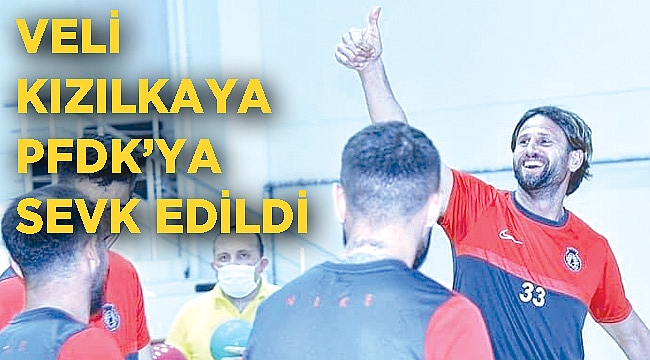 Veli Kızılkaya PFDK’ya sevk edildi