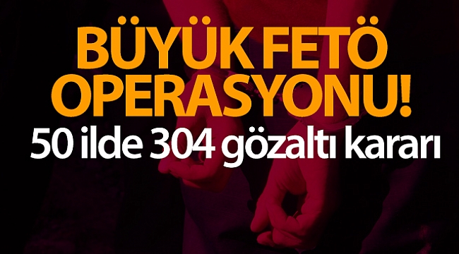 50 ilde FETÖ operasyonu: 304 gözaltı kararı