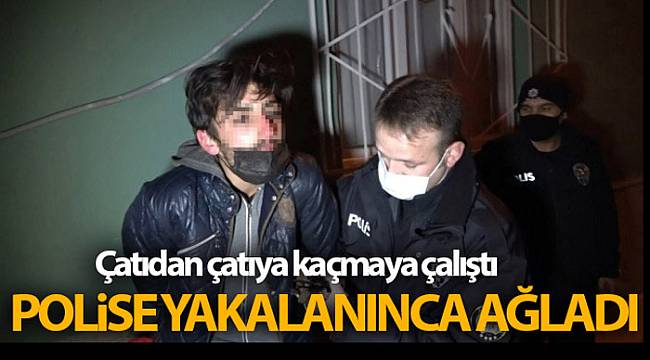Çatıdan çatıya kaçmaya çalışan hırsız, polise yakalanınca ağladı