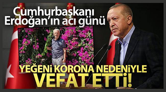 Cumhurbaşkanı Erdoğan'ın yeğeni korona virüs sebebiyle hayatını kaybetti