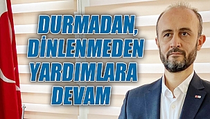 DURMADAN, DİNLENMEDEN YARDIMA DEVAM