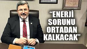 “ENERJİ SORUNU ORTADAN KALKACAK”