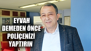 EYVAH DEMEDEN ÖNCE POLİÇENİZİ YAPTIRIN