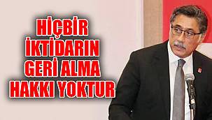 “HİÇBİR İKTİDARIN GERİ ALMA HAKKI YOKTUR”