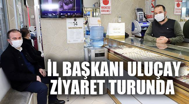 İL BAŞKANI ULUÇAY ZİYARET TURUNDA