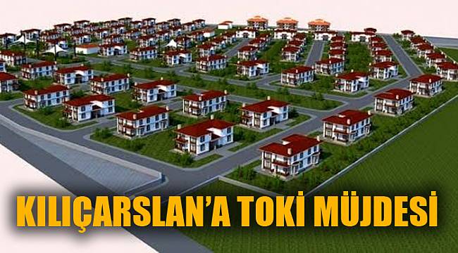 KILIÇARSLAN’A TOKİ MÜJDESİ