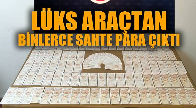 Lüks araçta binlerce sahte TL ele geçirildi
