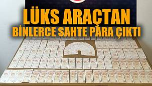 Lüks araçta binlerce sahte TL ele geçirildi 