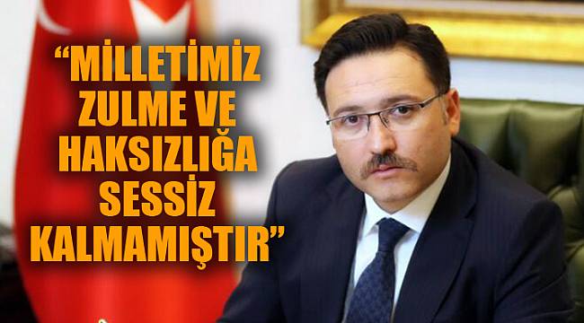 “MİLLETİMİZ ZULME VE HAKSIZLIĞA SESSİZ KALMAMIŞTIR”