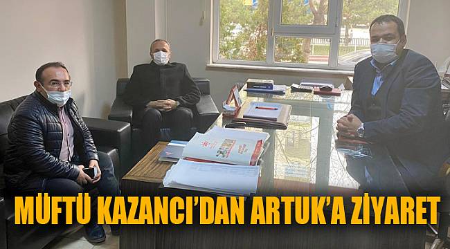 MÜFTÜ KAZANCI’DAN ARTUK’A ZİYARET
