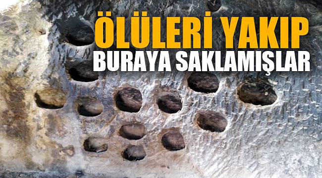 ÖLÜLERİ YAKIP BURAYA SAKLAMIŞLAR
