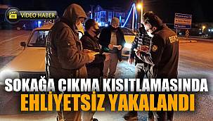 Sokağa çıkma kısıtlamasında ehliyetsiz araç sürerken polise yakalandı