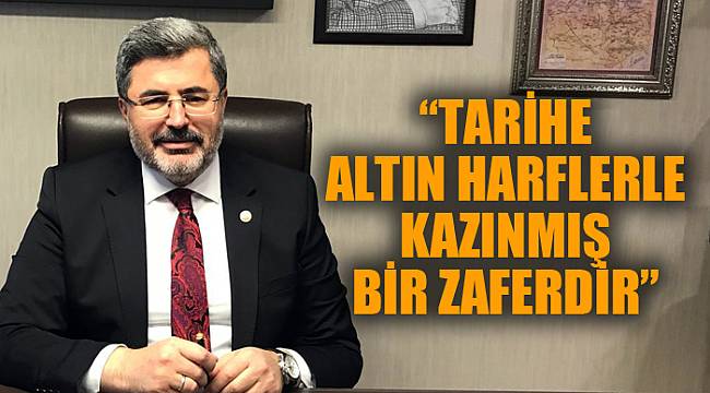“TARİHE ALTIN HARFLERLE KAZINMIŞ BİR ZAFERDİR”