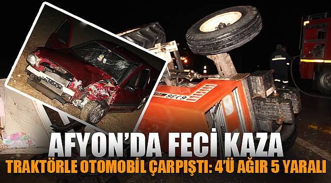 TRAKTÖRLE OTOMOBİL ÇARPIŞTI, 4'Ü AĞIR 5 YARALI