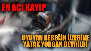 ÜZERİNE YATAK YORGAN DEVRİLEN BEBEK HAYATINI KAYBETTİ