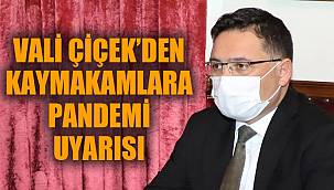 VALİ ÇİÇEK'DEN KAYMAKAMLARA PANDEMİ UYARISI
