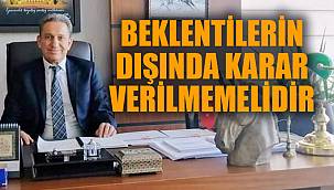 "VATANDAŞIN BEKLENTİLERİNİN DIŞINDA KARAR VERİLMEMELİDİR"