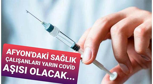AFYON'DAKİ SAĞLIK ÇALIŞANLARI YARIN COVİD AŞISI OLACAK.