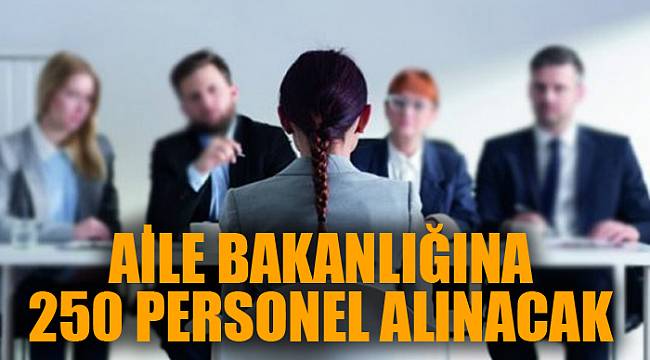 Aile, Çalışma ve Sosyal Hizmetler Bakanlığı 250 personel alacak