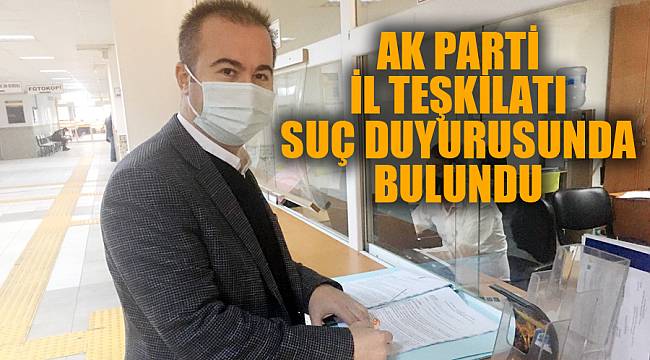 AK PARTİ İL TEŞKİLATI SUÇ DUYURUSUNDA BULUNDU
