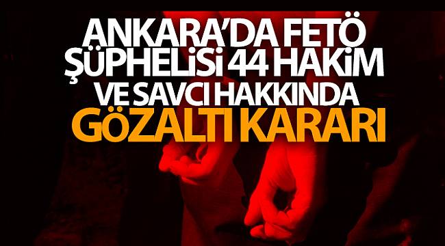 Ankara'da FETÖ şüphelisi 44 hakim ve savcı hakkında gözaltı kararı