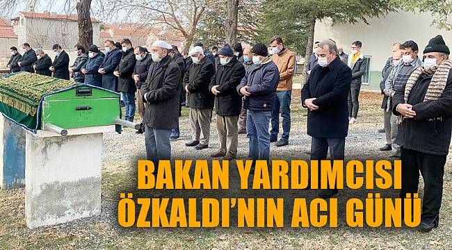 Bakan yardımcısı Özkaldı'nın acı günü