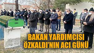 Bakan yardımcısı Özkaldı'nın acı günü 
