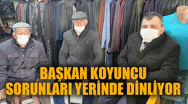 BAŞKAN KOYUNCU SORUNLARI YERİNDE DİNLİYOR