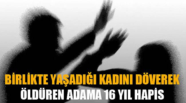 BİRLİKTE YAŞADIĞI KADINI ÖLDÜREN ADAMA 16 YIL HAPİS