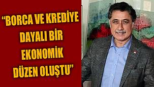 “BORCA VE KREDİYE DAYALI BİR EKONOMİK DÜZEN OLUŞTU”