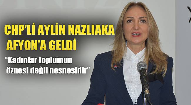 CHP’Lİ AYLİN NAZLIAKA AFYON’A GELDİ