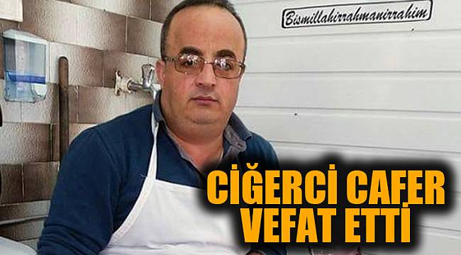 CİĞERCİ CAFER HAYATINI KAYBETTİ