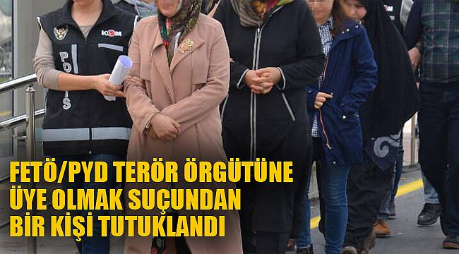 FETÖ/PYD TERÖR ÖRGÜTÜNE ÜYE OLMAK SUÇUNDAN BİR KİŞİ TUTUKLANDI