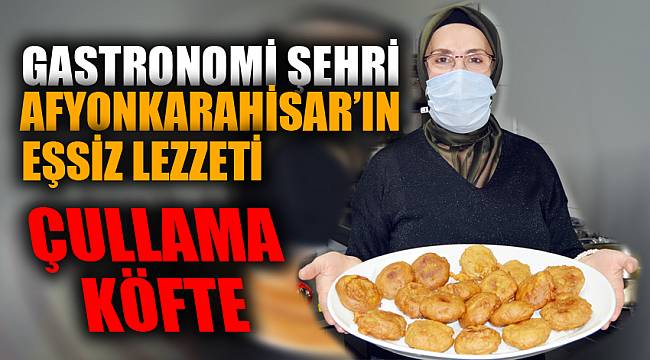 Gastronomi şehri Afyonkarahisar'ın eşsiz lezzeti: Çullama köfte