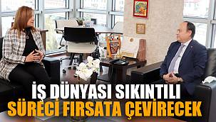 İŞ DÜNYASI SIKINTILI SÜRECİ FIRSATA ÇEVİRECEK