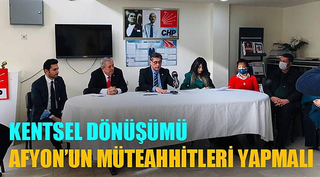 “Kentsel dönüşümü Afyon’un müteahhitleri yapmalı”