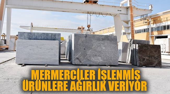 MERMERCİLER İŞLENMİŞ ÜRÜNLERE AĞIRLIK VERİYOR