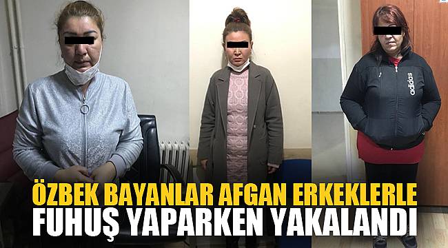 ÖZBEK BAYANLAR AFGAN ERKEKLERLE FUHUŞ YAPARKEN YAKALANDI