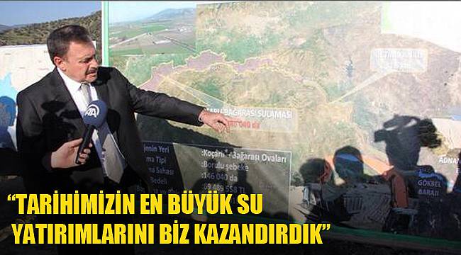 “TARİHİMİZİN EN BÜYÜK SU YATIRIMLARINI BİZ KAZANDIRDIK”
