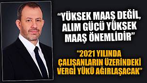 "VERGİ YÜKÜ AĞIRLAŞACAK"