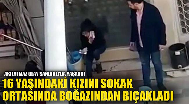 16 YAŞINDAKİ KIZINI SOKAK ORTASINDA BOĞAZINDAN BIÇAKLADI