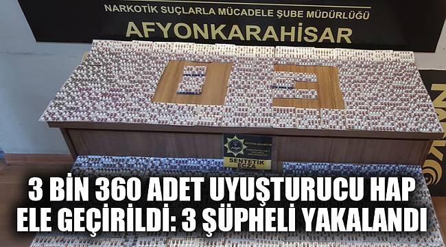 3 BİN ADET UYUŞTURUCU HAP ELE GEÇİRİLDİ: 3 ŞÜPHELİ YAKALANDI