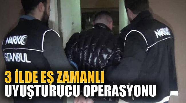 3 İLDE EŞ ZAMANLI UYUŞTURUCU OPERASYONU