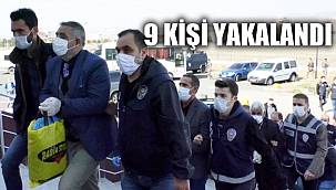 9 KİŞİ YAKALANDI