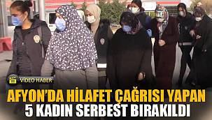 AFYON'DA HİLAFET ÇAĞRISI YAPAN 5 KADIN SERBEST BIRAKILDI