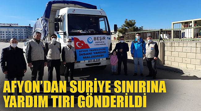 AFYON’DAN SURİYE SINIRINA YARDIM TIRI GÖNDERİLDİ