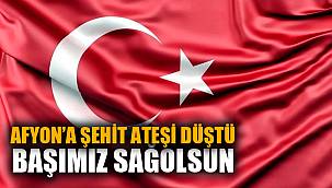 AFYONKARAHİSAR'A ŞEHİT ATEŞİ DÜŞTÜ