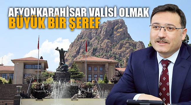 Afyonkarahisar Valisi olmak Büyük bir şeref