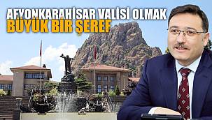 Afyonkarahisar Valisi olmak Büyük bir şeref
